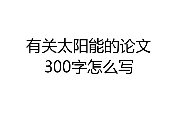 有关太阳能的论文300字怎么写