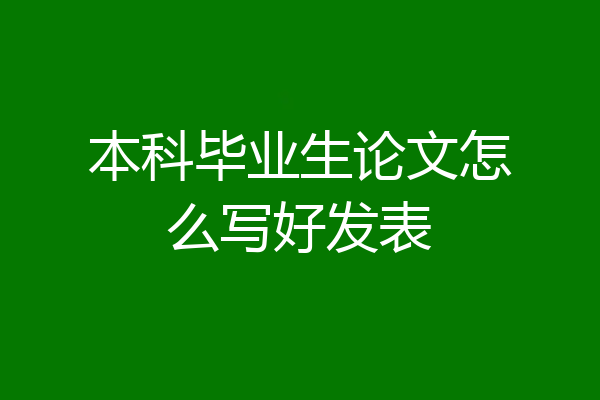 本科毕业生论文怎么写好发表