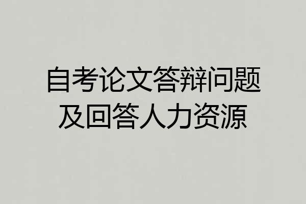 自考论文答辩问题及回答人力资源
