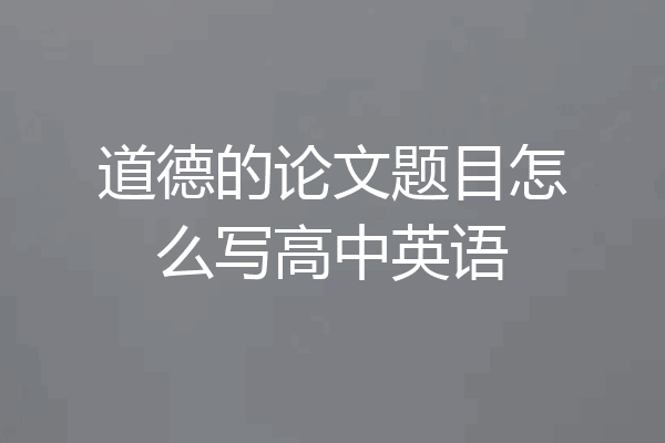 道德的论文题目怎么写高中英语