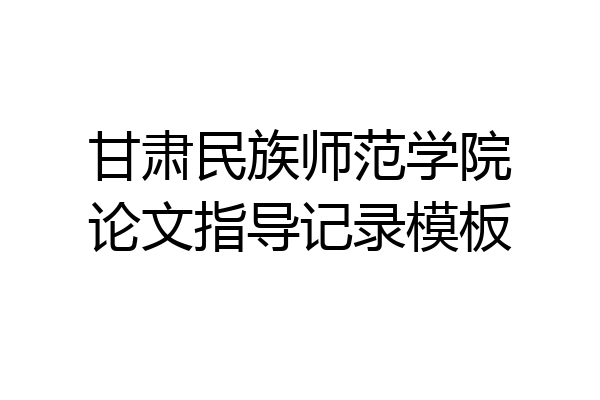 甘肃民族师范学院论文指导记录模板