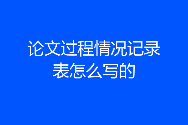 论文过程情况记录表怎么写的