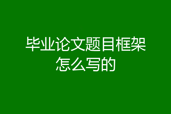 毕业论文题目框架怎么写的