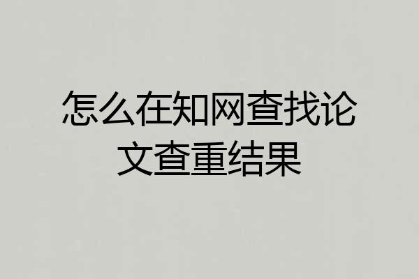 怎么在知网查找论文查重结果
