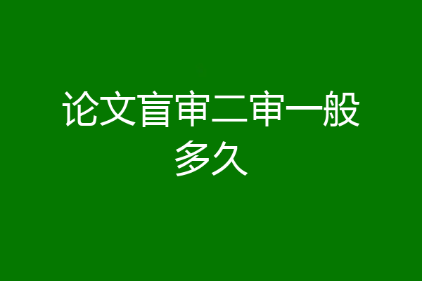 论文盲审二审一般多久