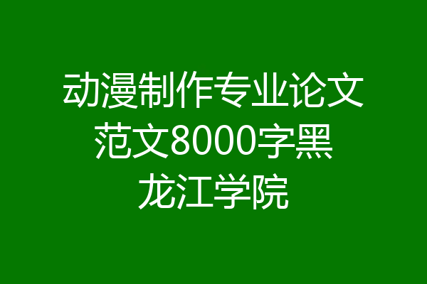 动漫制作专业论文范文8000字黑龙江学院