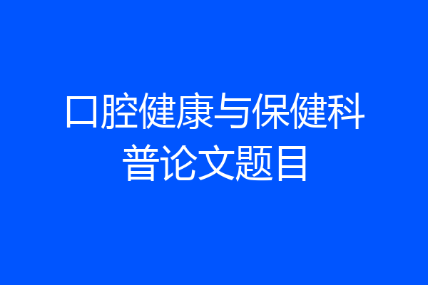 口腔健康与保健科普论文题目