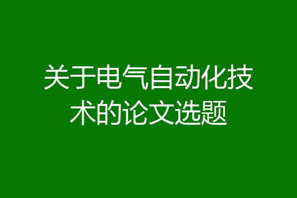 关于电气自动化技术的论文选题