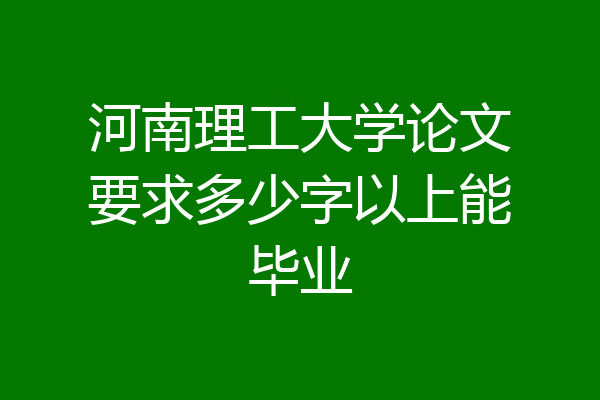 河南理工大学论文要求多少字以上能毕业