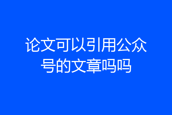论文可以引用公众号的文章吗吗