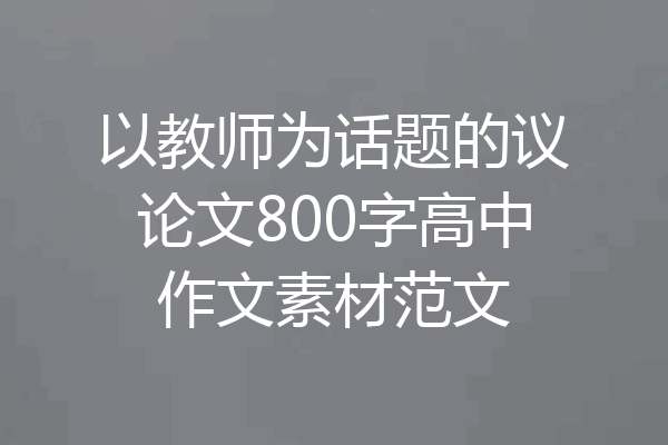 以教师为话题的议论文800字高中作文素材范文