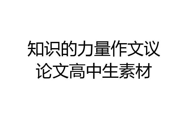 知识的力量作文议论文高中生素材