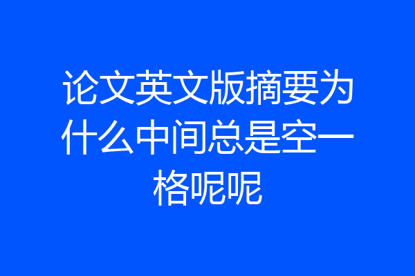 论文英文版摘要为什么中间总是空一格呢呢