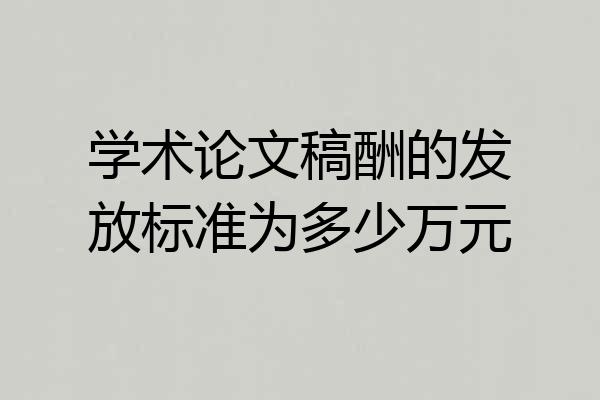 学术论文稿酬的发放标准为多少万元