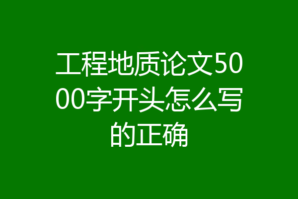 工程地质论文5000字开头怎么写的正确