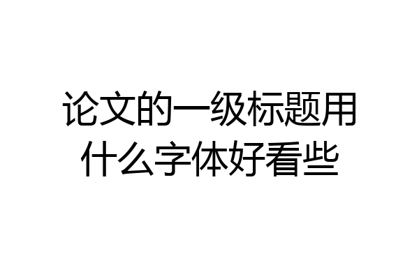 论文的一级标题用什么字体好看些