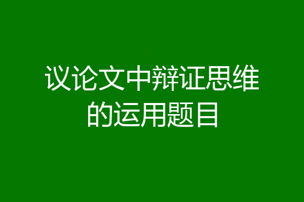 议论文中辩证思维的运用题目