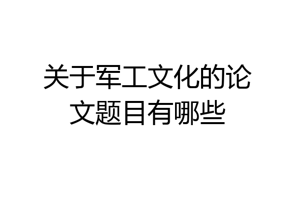 关于军工文化的论文题目有哪些
