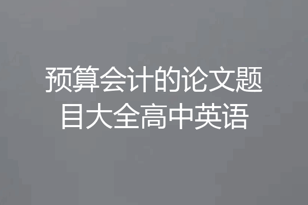 预算会计的论文题目大全高中英语