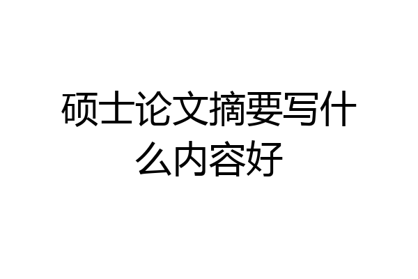 硕士论文摘要写什么内容好
