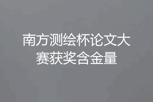 南方测绘杯论文大赛获奖含金量