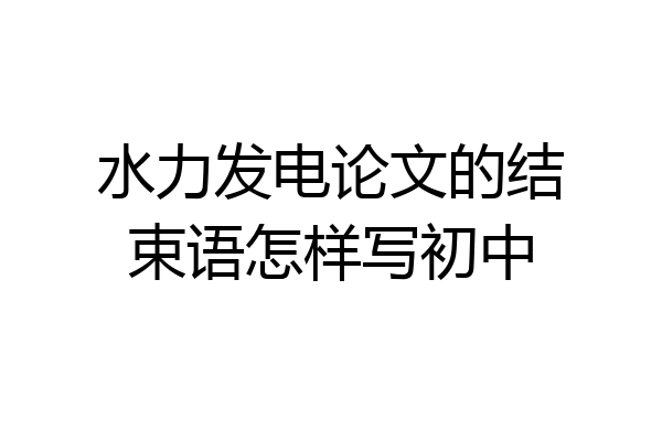 水力发电论文的结束语怎样写初中
