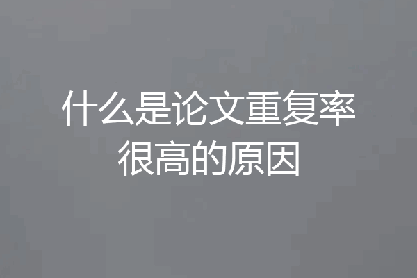什么是论文重复率很高的原因