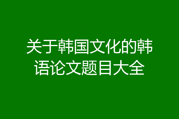 关于韩国文化的韩语论文题目大全