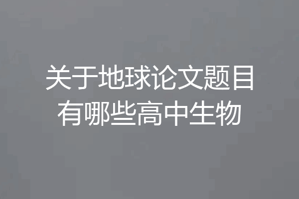 关于地球论文题目有哪些高中生物