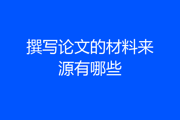 撰写论文的材料来源有哪些