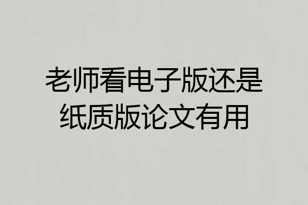 老师看电子版还是纸质版论文有用