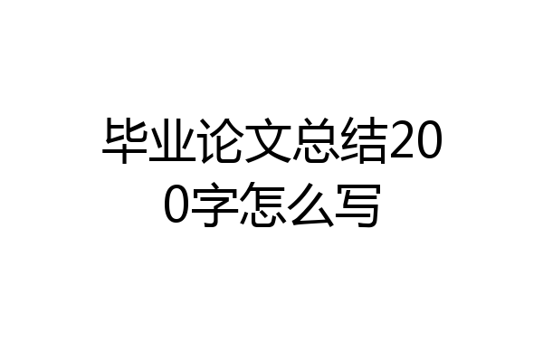 毕业论文总结200字怎么写