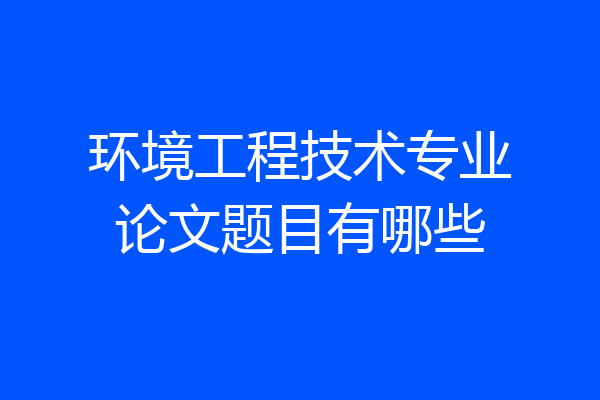 环境工程技术专业论文题目有哪些