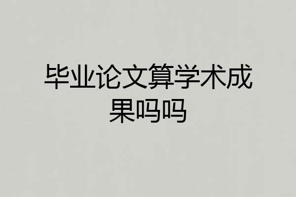 毕业论文算学术成果吗吗