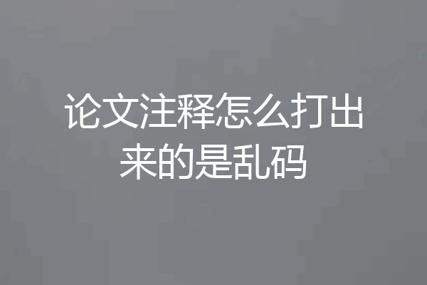 论文注释怎么打出来的是乱码