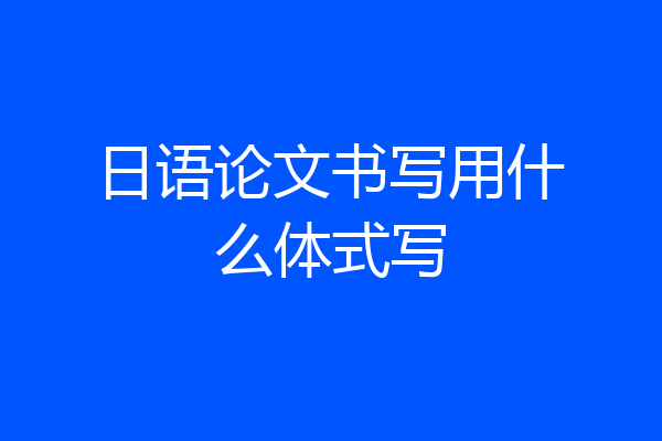 日语论文书写用什么体式写