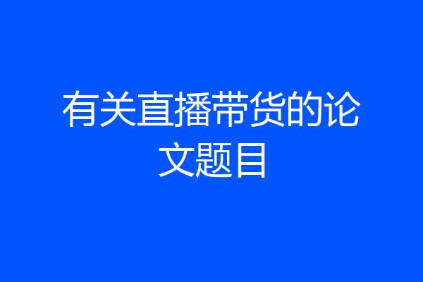 有关直播带货的论文题目
