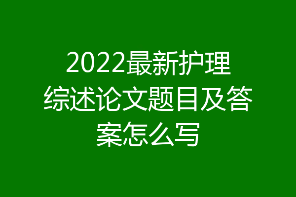 2022最新护理综述论文题目及答案怎么写