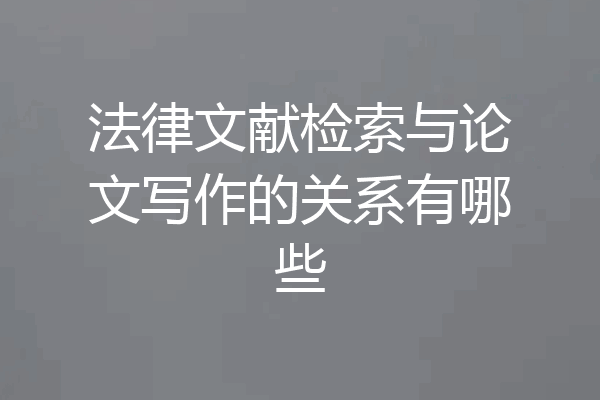 法律文献检索与论文写作的关系有哪些