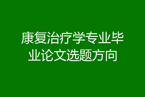 康复治疗学专业毕业论文选题方向