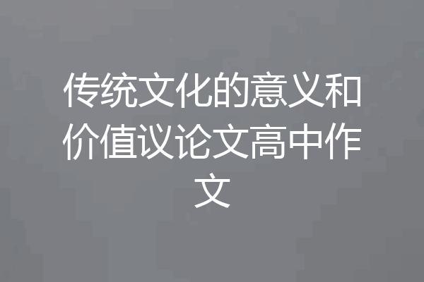 传统文化的意义和价值议论文高中作文