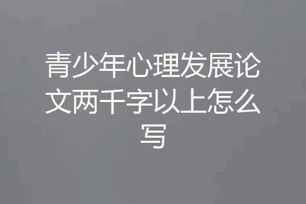 青少年心理发展论文两千字以上怎么写