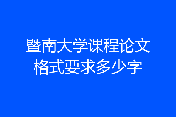 暨南大学课程论文格式要求多少字