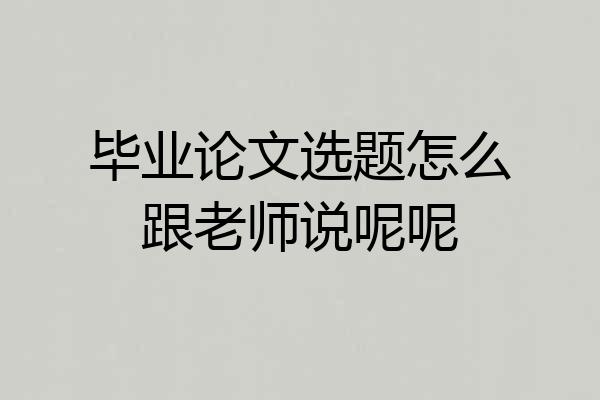 毕业论文选题怎么跟老师说呢呢
