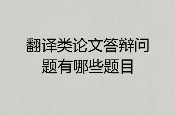 翻译类论文答辩问题有哪些题目