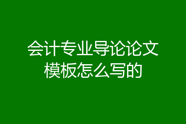 会计专业导论论文模板怎么写的