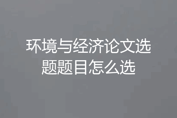 环境与经济论文选题题目怎么选