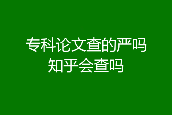 专科论文查的严吗知乎会查吗