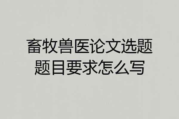 畜牧兽医论文选题题目要求怎么写