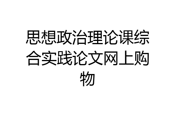 思想政治理论课综合实践论文网上购物